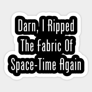 Darn, I Ripped The Fabric Of Space-Time Again Sticker